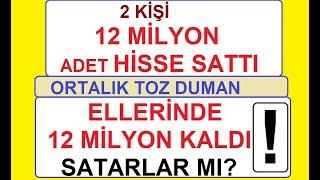 2 KİŞİ 12 MİLYON ADET HİSSE SATTILAR | ORTALIK TOZ DUMAN | ELLERİNDE 12 MİLYON KALDI | SATARLAR MI?