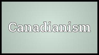 Canadianism Meaning