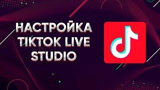 КАК НАСТРОИТЬ TIKTOK LIVE STUDIO? ГАЙД. ТУТОРИАЛ