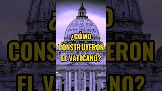 ¿Cómo construyeron el Vaticano?