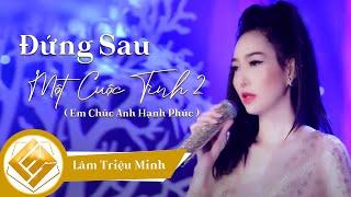 Đứng Sau Một Cuộc Tình 2 ( Em Chúc Anh Hạnh Phúc ) - Lâm Triệu Minh | Official Music Video