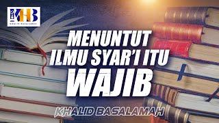 Menuntut Ilmu Syar'i Itu Wajib! - Khalid Basalamah