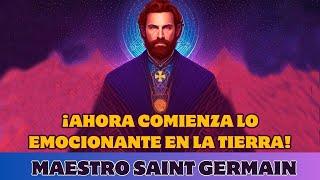 SAINT GERMAIN: ¡AHORA COMIENZA LO EMOCIONANTE EN LA TIERRA!