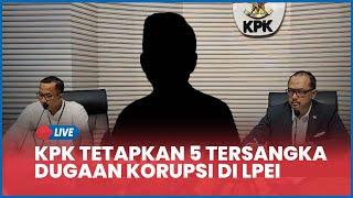  LIVE KPK Tetapkan 5 Tersangka Dugaan Korupsi di LPEI, Potensi Rugikan Negara Capai Rp 11,7 T