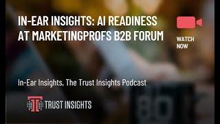 In-Ear Insights: AI Readiness at MarketingProfs B2B Forum