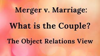 23. Merger v. Marriage: What is the Couple? The Object Relations View