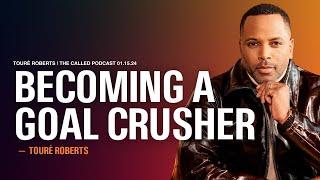 Becoming A Goal Crusher - The Called Podcast w/ Touré Roberts
