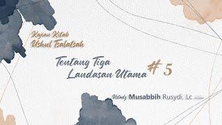 Kajian : Kitab Ushul Tsalatsah | Tentang 3 Landasan Utama #5 | Ustadz Musabbih Rusdi, Lc