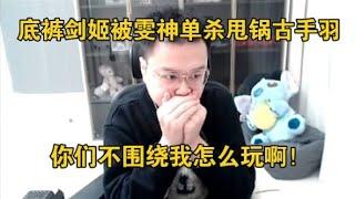 【JJking】底裤剑姬被雯神单杀甩锅古手羽 毫无作用还在怪这怪那 不围绕我怎么玩啊！