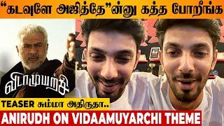 Anirudh Reacts To Fans' Kadavuley Ajithey Shoutout  Vidaamuyarchi Theme Making Video | Teaser