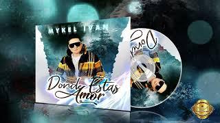 DONDE ESTAS AMOR - MYKEL IVAN (EXITO 2022 / 2023)