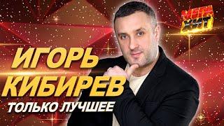 Игорь Кибирев! НОВЫЕ И ЛУЧШИЕ ПЕСНИ!!! @MEGA_HIT