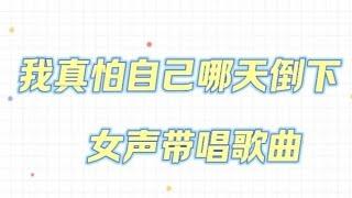 《我真怕自己哪天倒下》整首，女声清唱带唱歌曲，“我真怕自己老了病了，没人会牵挂”