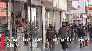 Es Coahuila caro para vivir; en top 10 de mejores salarios