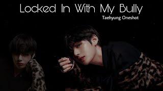 Taehyung ff || Locked In With My Bully || Oneshot 1/2