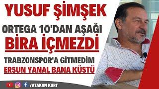 YUSUF ŞİMŞEK: Ortega 10'dan aşağı bira içmezdi. Trabzonspor'a gitmedim diye Ersun Yanal bana küstü.