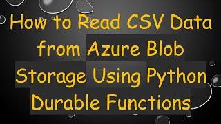 How to Read CSV Data from Azure Blob Storage Using Python Durable Functions