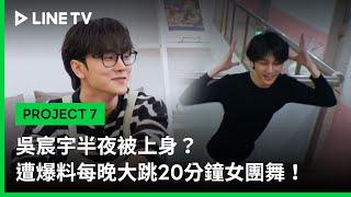 【PROJECT 7】EP11精華：吳宸宇半夜被上身？遭爆料每晚大跳20分鐘女團舞！｜LINE TV 共享追劇生活