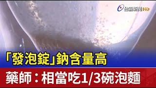 「發泡錠」鈉含量高 藥師：相當吃1/3碗泡麵