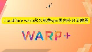 cloudflare warp永久免费vpn国内外分流教程