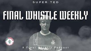 FINAL WHISTLE WEEKLY | Super Ted