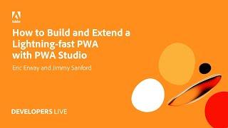 Adobe Developers Live | How to Build and Extend a Lightning-fast PWA with PWA Studio