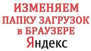 Как изменить папку загрузок в Яндекс Браузере и где они находятся