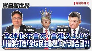 【寶島觀世界】全球化不會死，會進入2.0？  川普將打造「全球民主聯盟」取代聯合國？！  ft. 吳嘉隆 政經評論家｜矢板明夫主持 2024/11/16