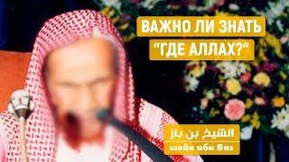 Важно ли знать "Где Аллах?" Шейх ибн Баз