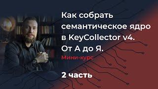 Как собрать семантическое ядро в KeyCollector v4. От А до Я. Мини-курс. 2 часть