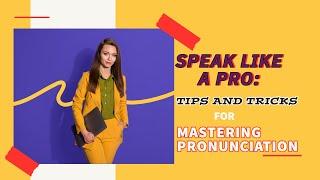 SPEAK LIKE A PRO: “TIPS AND TRICKS FOR MASTERING PRONUNCIATION”