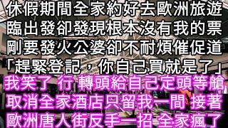 休假期間全家約好去歐洲旅遊臨出發卻發現根本沒有我的票剛要發火公婆卻不耐煩催促道「趕緊登記，你自己買就是了」我笑了 轉頭給自己定頭等艙 #心書時光 #為人處事 #生活經驗 #情感故事 #唯美频道 #爽文