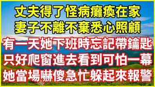 丈夫得了怪病癱瘓在家，妻子不離不棄悉心照顧，有一天她下班時忘記帶鑰匙，只好爬窗進去看到可怕一幕，她當場嚇傻急忙躲起來報警！#情感故事 #深夜淺談 #欺騙的故事 #人生哲學 #生活經驗  #幸福生活