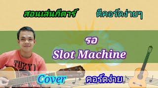 รอ Slot Machine Cover สอนกีตาร์คอร์ดง่าย​ เล่นให้ดูทั้งเพลง​ ตีคอร์ดง่ายๆ