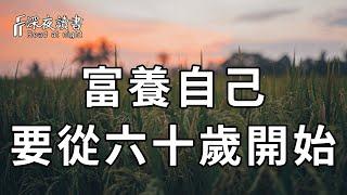 致所有中年人：人生不易，別讓自己活得太累！不管你有錢沒錢，60歲後都要這樣富養自己，就4個字，簡單到你一學就會【深夜讀書】