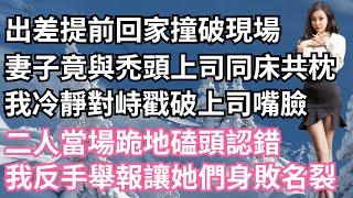 出差提前回家撞破現場，妻子竟與禿頭上司同床共枕，我冷靜對峙戳破上司嘴臉，二人當場跪地磕頭認錯，我反手舉報讓她們身敗名裂！【一濟說】#小說#故事#情感#夫妻#落日溫情#情感故事#家庭矛盾#爽文