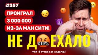 НЕ ДОЕХАЛО #357. ПРОИГРАЛ 3 000 000 ИЗ-ЗА МАНЧЕСТЕР СИТИ!! Топ 5 провалов на ставках за неделю