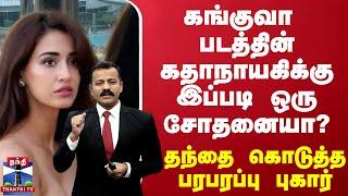 கங்குவா படத்தின் கதாநாயகிக்கு இப்படி ஒரு சோதனையா? - தந்தை கொடுத்த பரபரப்பு புகார்