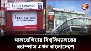মালয়েশিয়ার বিশ্ববিদ্যালয়ের ক্যাম্পাস এখন বাংলাদেশে | UCSI University Bangladesh | Channel 24