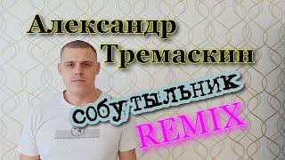 Александр Тремаскин. СОБУТЫЛЬНИК.  REMIX   Муз.С.Завьялов.