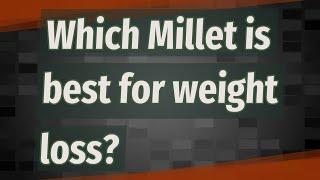 Which Millet is best for weight loss?