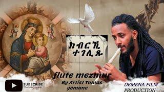 Kbrki tegelixu "ክብርኺ ተገሊጹ"Flute mezmur by artist Tomas Yemane Abera...