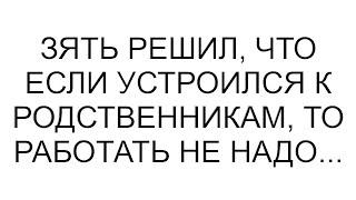 Зять решил, что если устроился к родственникам, то работать не надо...