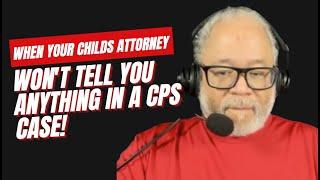 WHEN YOUR CHILDS ATTORNEY WON'T TELL YOU ANYTHING IN A CPS CASE!