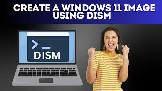 Create a Windows 11 Image Using DISM