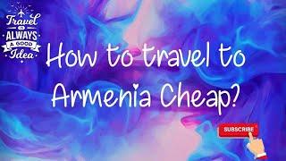 How to travel to Armenia cheap? 