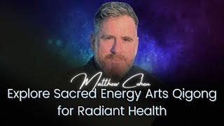 Explore Sacred Energy Arts Qigong for Radiant Health | Matthew Cohen