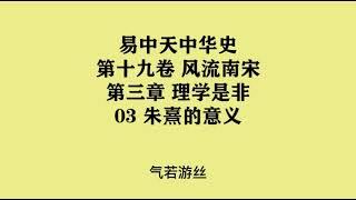 546《朱熹的意义》易中天中华史 第十九卷 风流南宋 第三章 理学是非 03 朱熹的意义