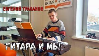 Гитара и мы - Евгений Траханов (проект о музыке и людях)