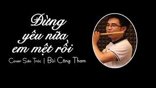 ĐỪNG YÊU NỮA, EM MỆT RỒI | Cover Sáo Trúc| Bùi Công Thơm